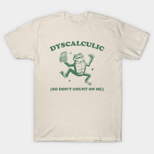 Dyscalculic So Don't Count On Me, Funny Dyscalculia Meme shirt, Frog T-Shirt